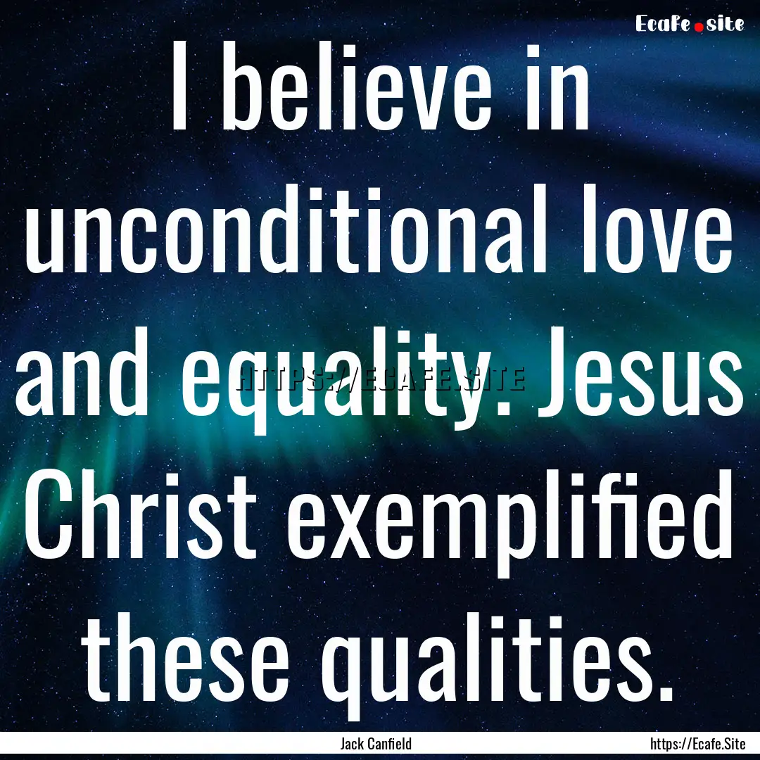 I believe in unconditional love and equality..... : Quote by Jack Canfield