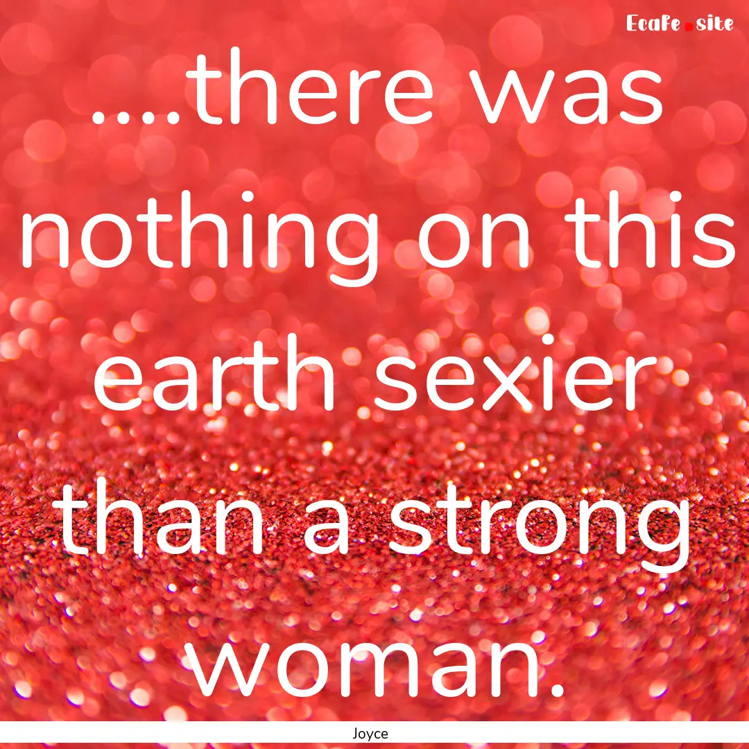 ....there was nothing on this earth sexier.... : Quote by Joyce