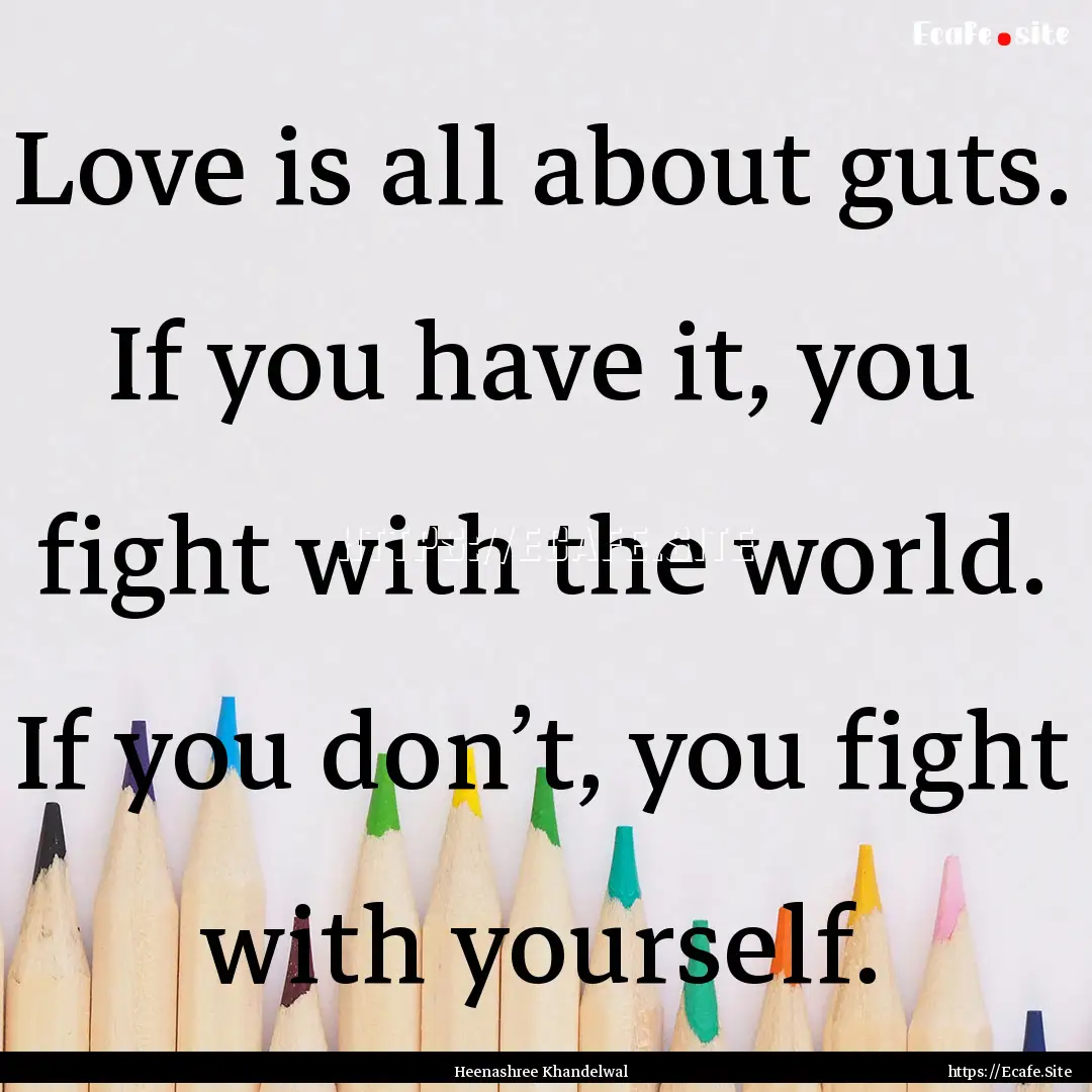 Love is all about guts. If you have it, you.... : Quote by Heenashree Khandelwal