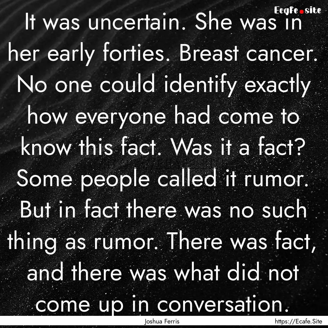 It was uncertain. She was in her early forties..... : Quote by Joshua Ferris