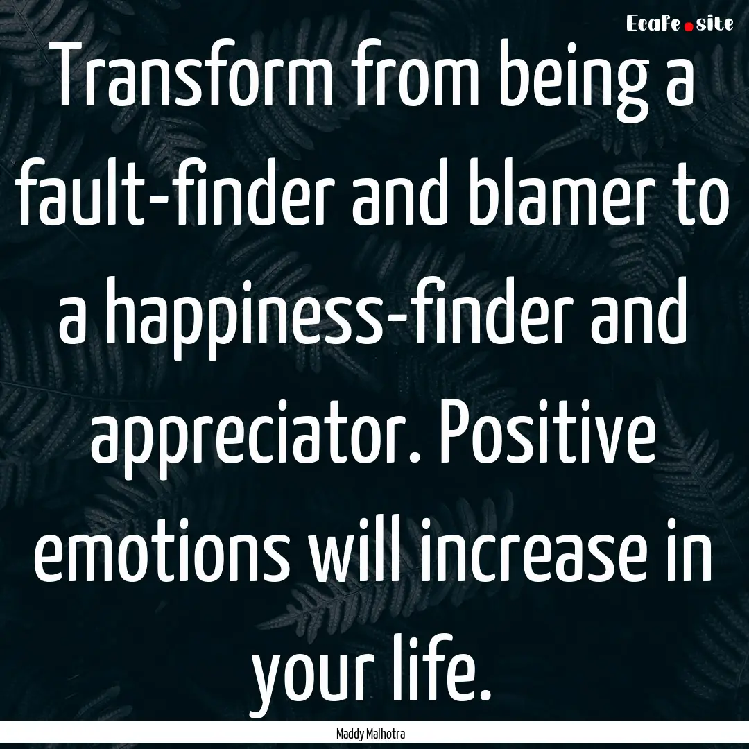 Transform from being a fault-finder and blamer.... : Quote by Maddy Malhotra