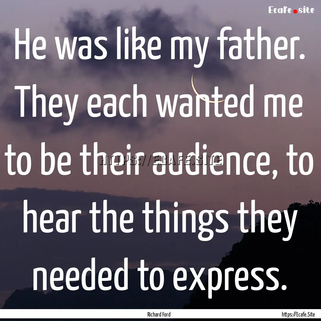 He was like my father. They each wanted me.... : Quote by Richard Ford