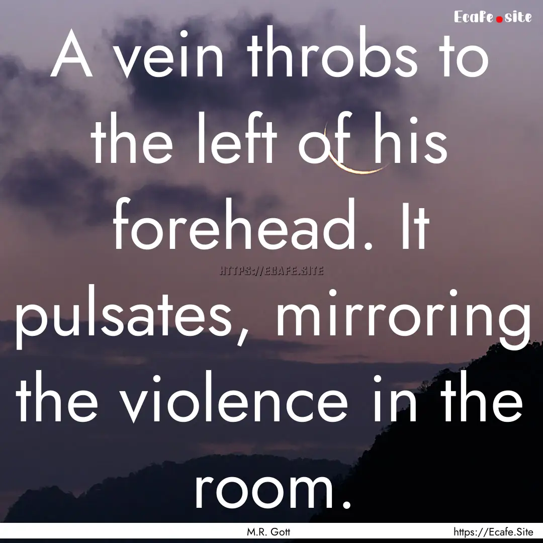 A vein throbs to the left of his forehead..... : Quote by M.R. Gott