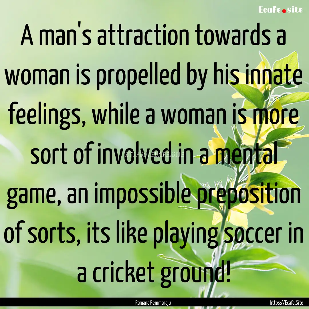 A man's attraction towards a woman is propelled.... : Quote by Ramana Pemmaraju