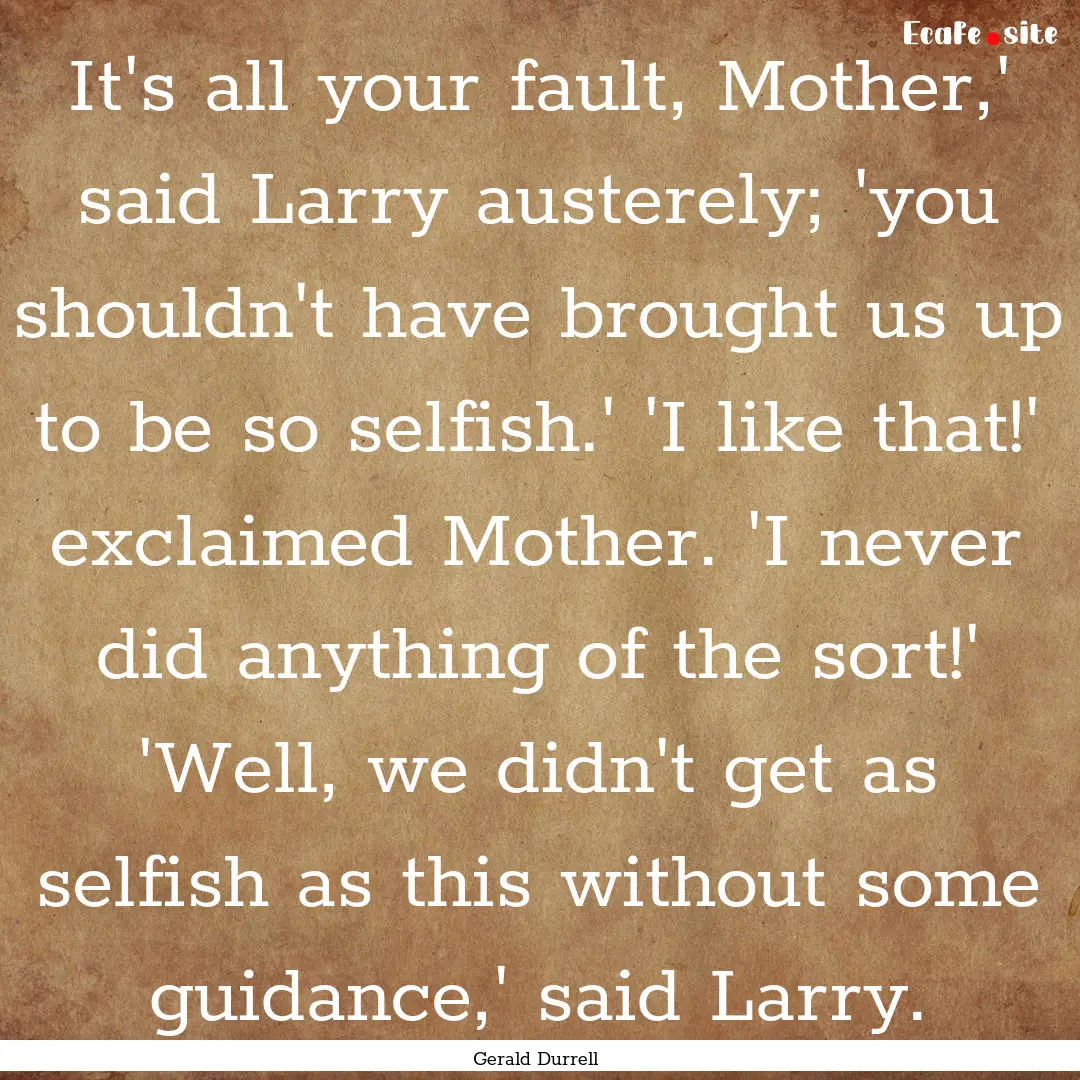 It's all your fault, Mother,' said Larry.... : Quote by Gerald Durrell