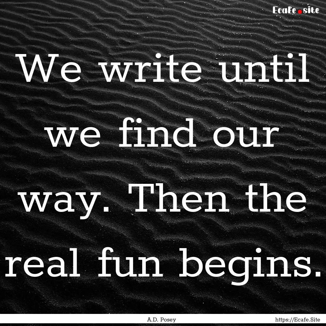 We write until we find our way. Then the.... : Quote by A.D. Posey