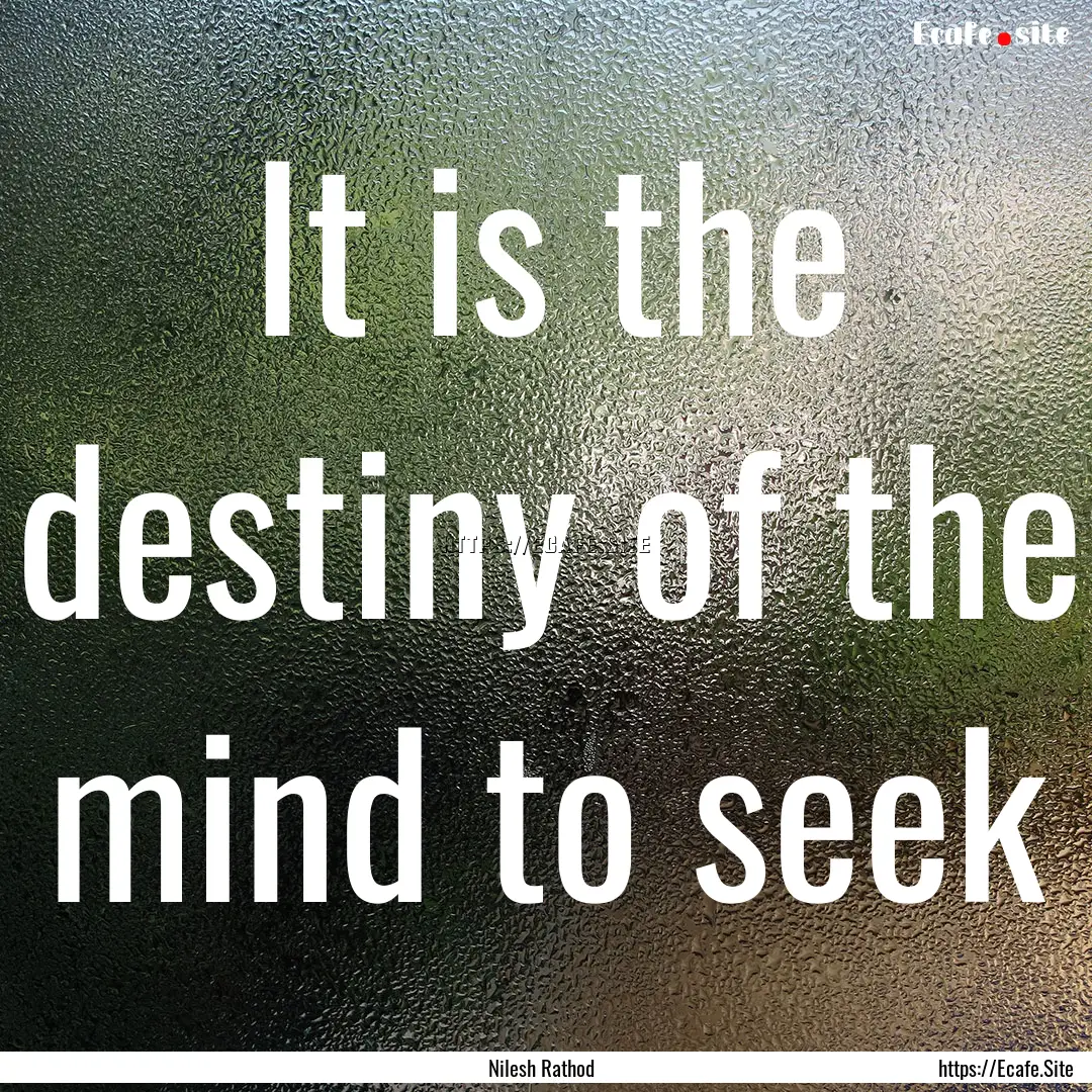 It is the destiny of the mind to seek : Quote by Nilesh Rathod