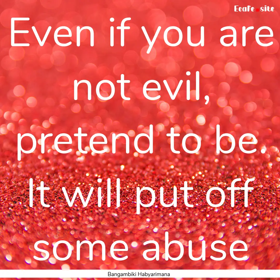 Even if you are not evil, pretend to be..... : Quote by Bangambiki Habyarimana