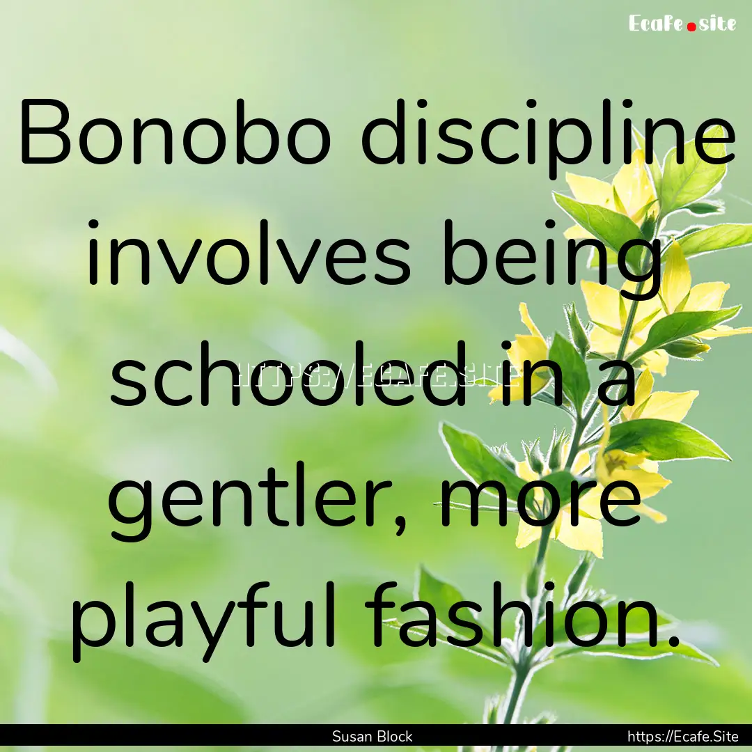 Bonobo discipline involves being schooled.... : Quote by Susan Block