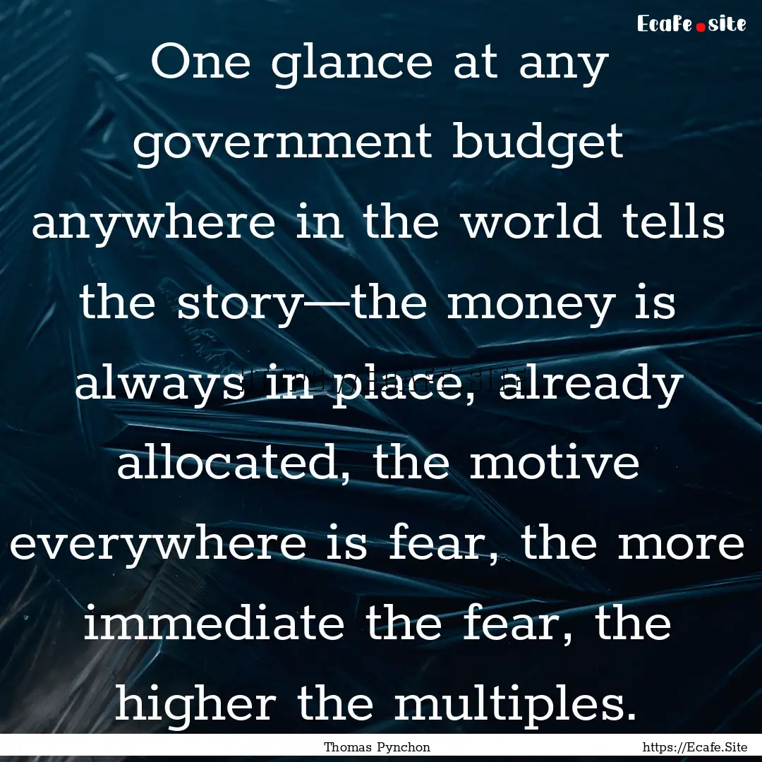 One glance at any government budget anywhere.... : Quote by Thomas Pynchon