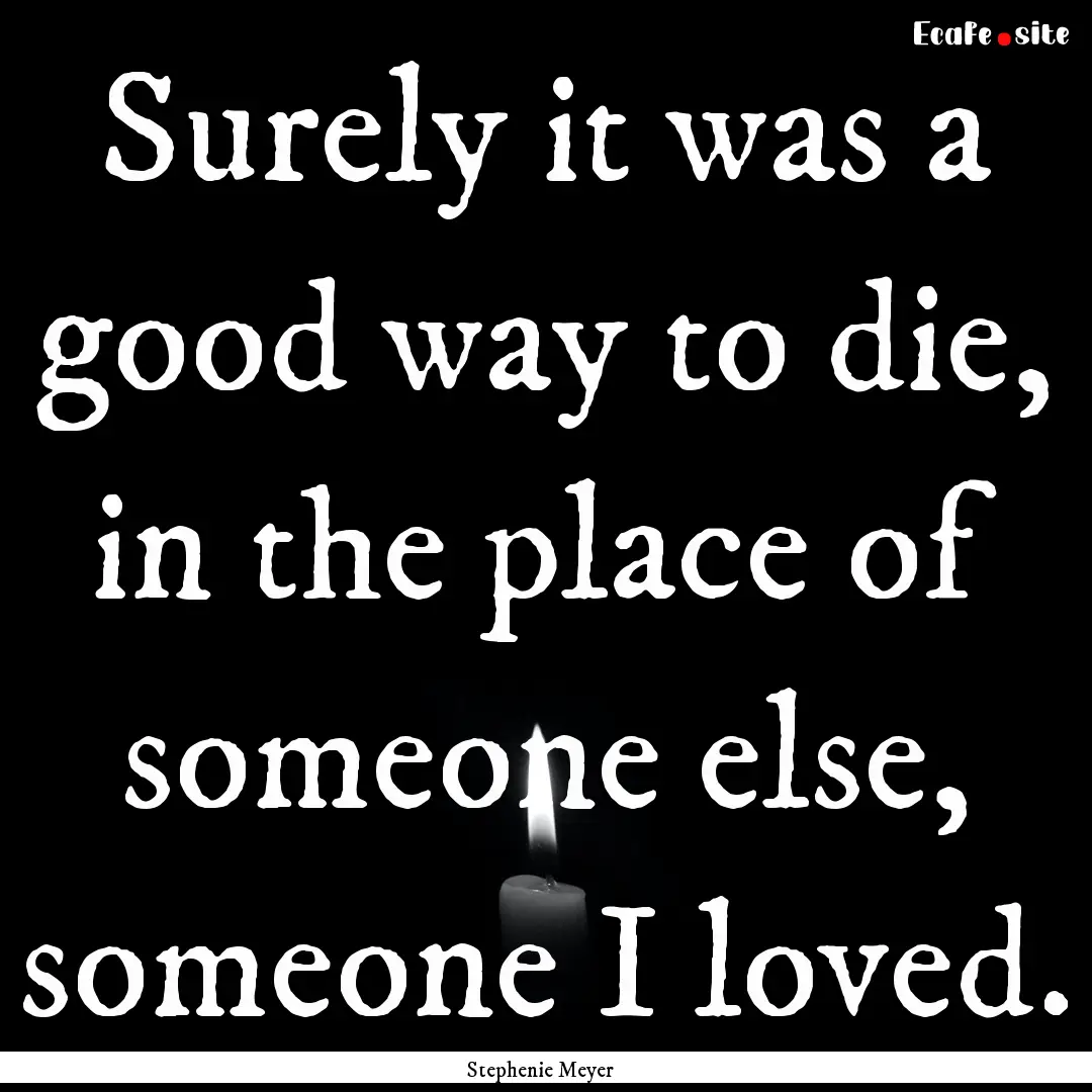 Surely it was a good way to die, in the place.... : Quote by Stephenie Meyer