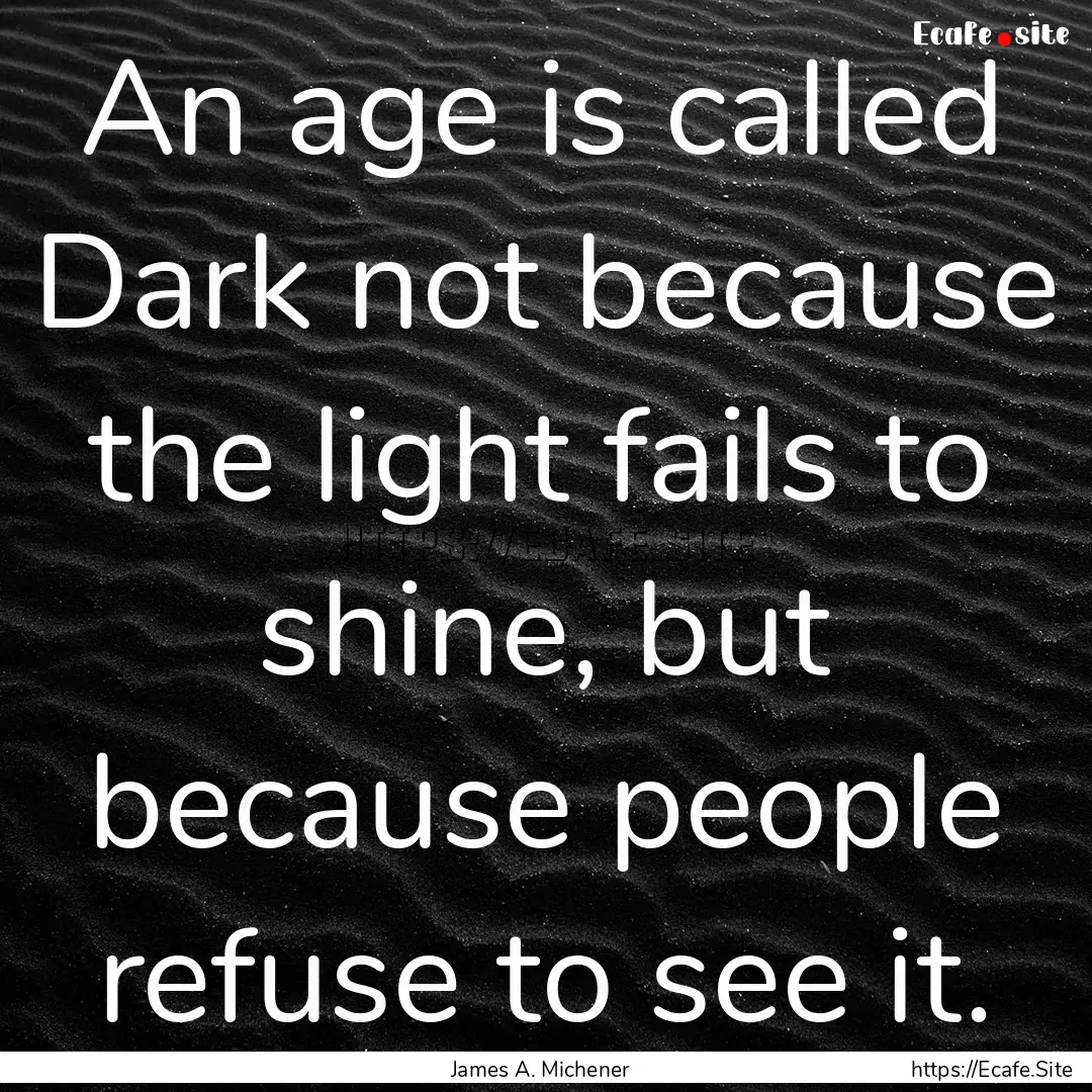 An age is called Dark not because the light.... : Quote by James A. Michener