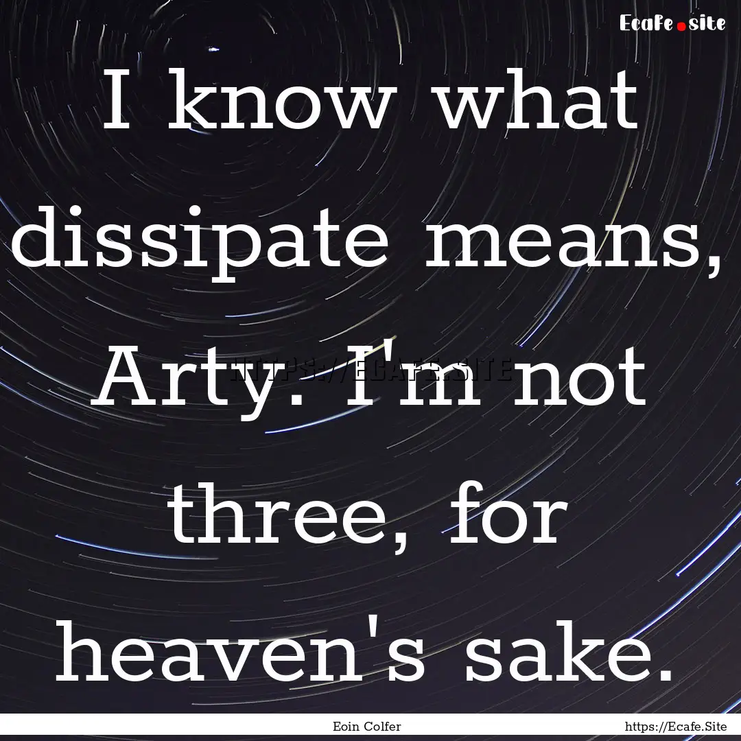 I know what dissipate means, Arty. I'm not.... : Quote by Eoin Colfer