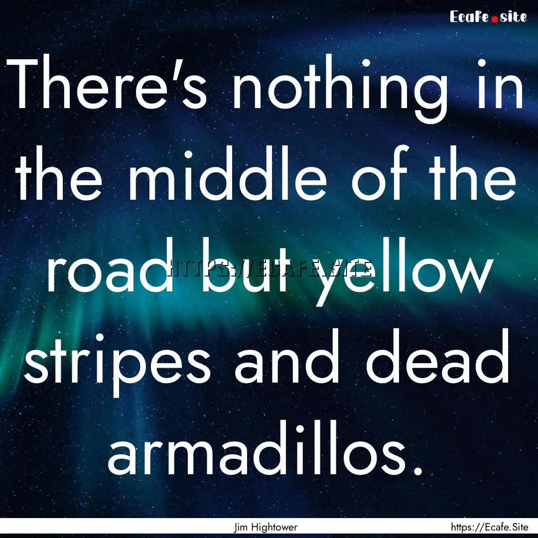 There's nothing in the middle of the road.... : Quote by Jim Hightower