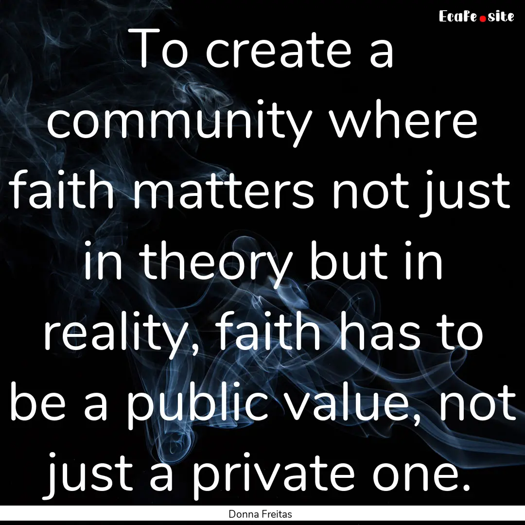 To create a community where faith matters.... : Quote by Donna Freitas