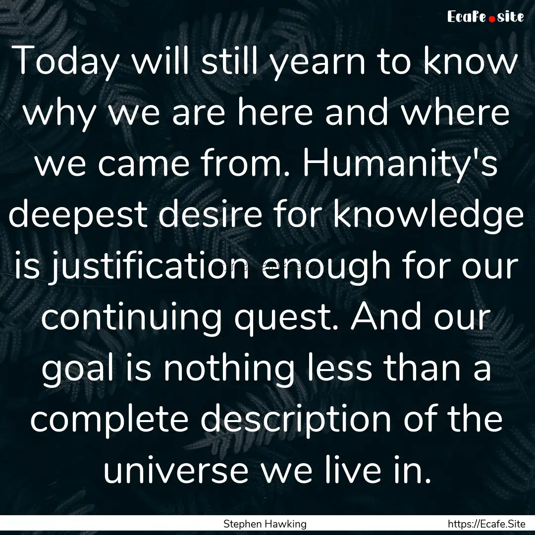 Today will still yearn to know why we are.... : Quote by Stephen Hawking