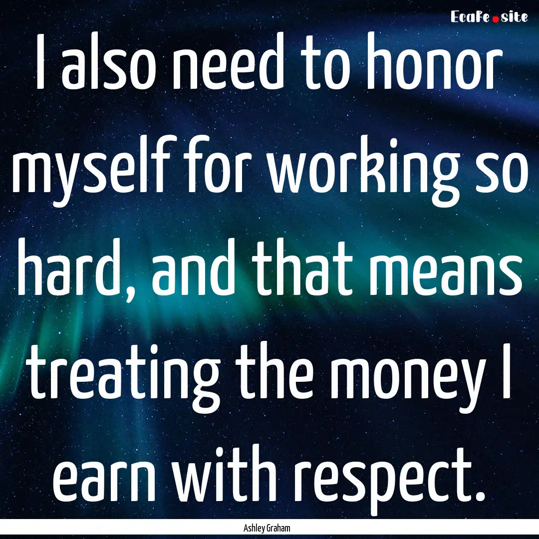 I also need to honor myself for working so.... : Quote by Ashley Graham