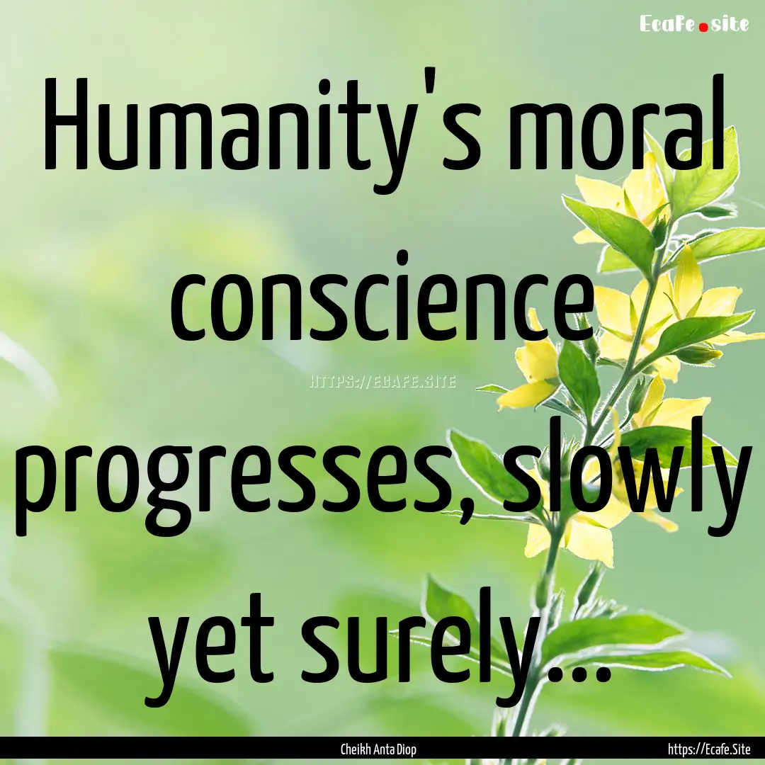 Humanity's moral conscience progresses, slowly.... : Quote by Cheikh Anta Diop