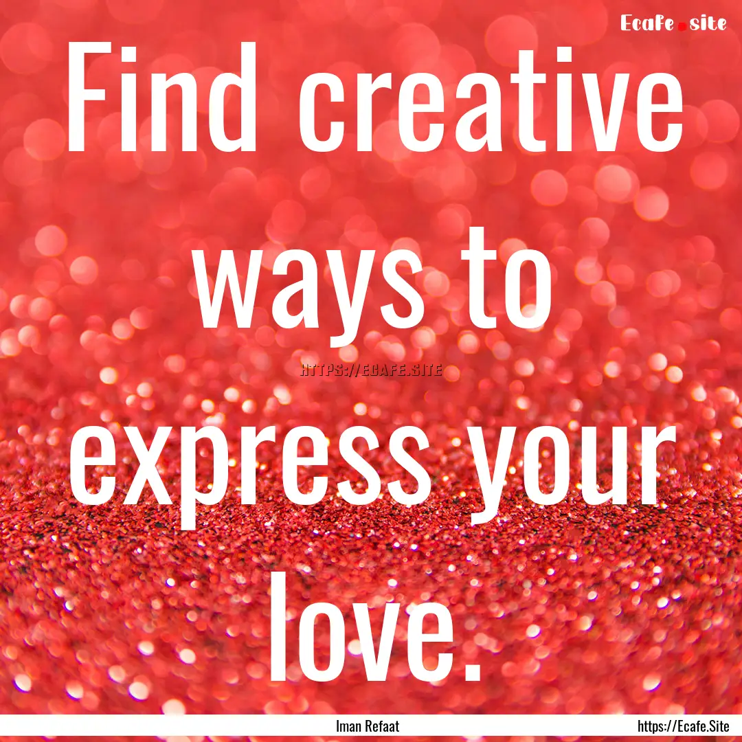 Find creative ways to express your love. : Quote by Iman Refaat