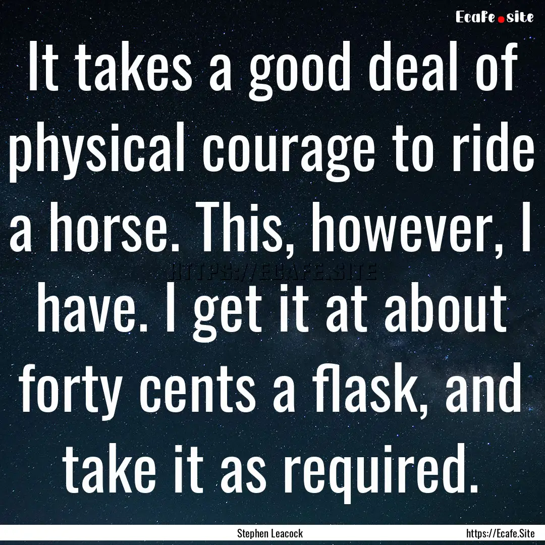 It takes a good deal of physical courage.... : Quote by Stephen Leacock