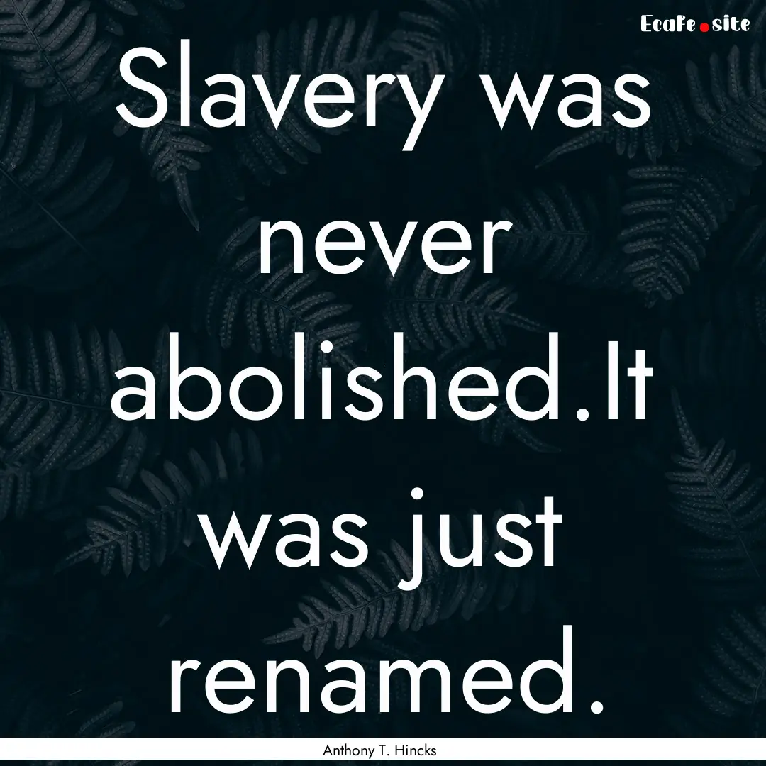 Slavery was never abolished.It was just renamed..... : Quote by Anthony T. Hincks