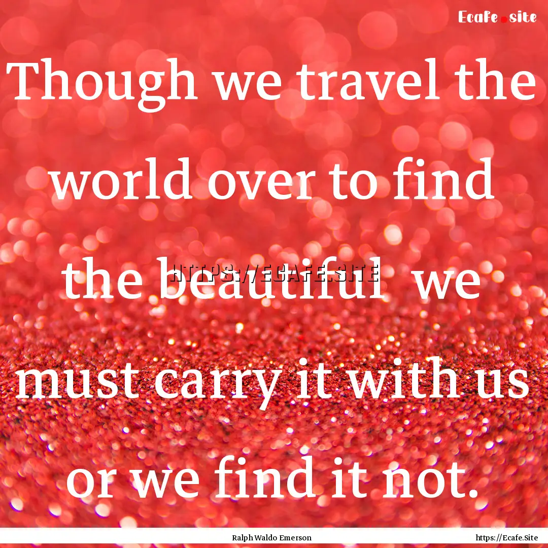 Though we travel the world over to find the.... : Quote by Ralph Waldo Emerson