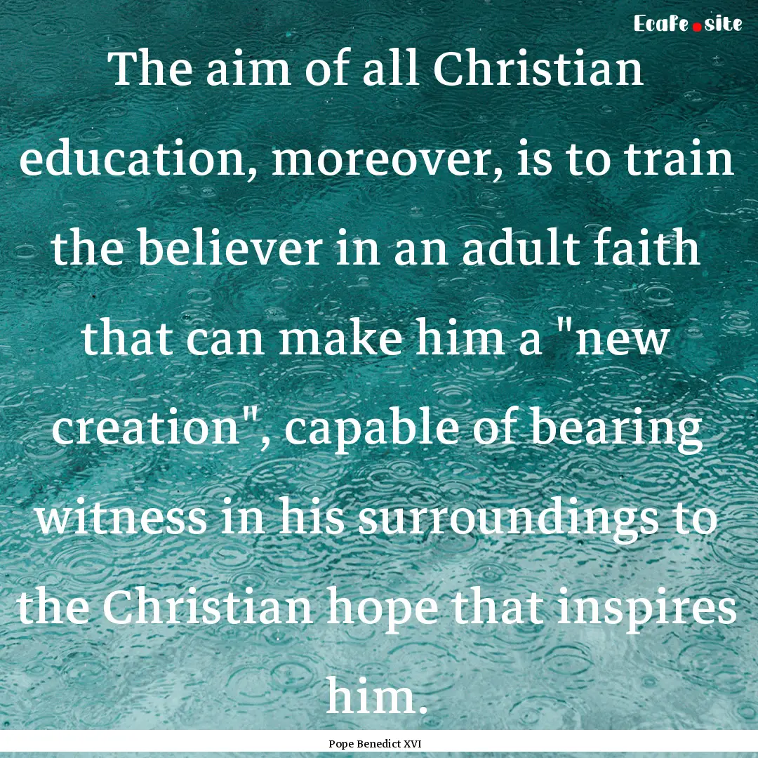 The aim of all Christian education, moreover,.... : Quote by Pope Benedict XVI