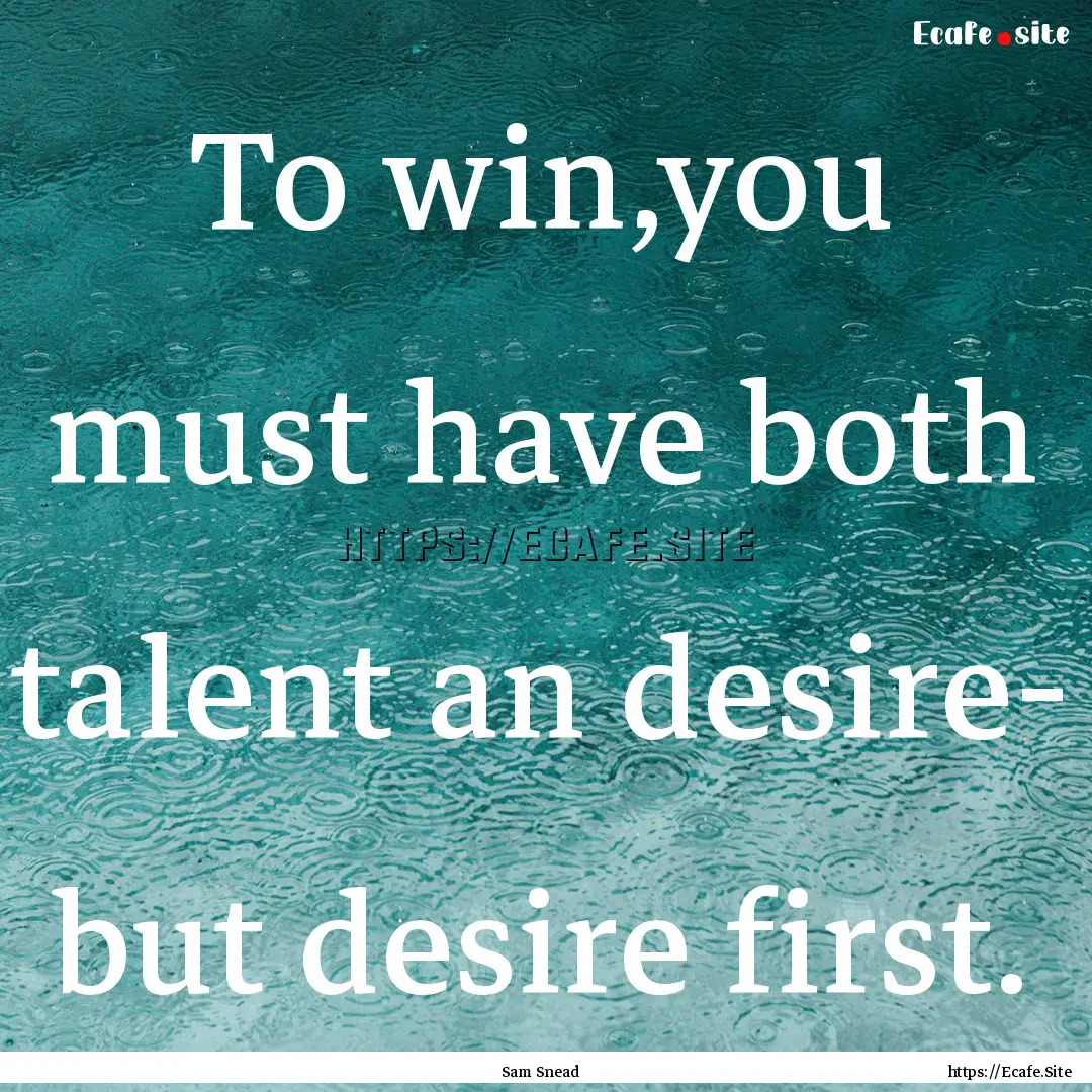 To win,you must have both talent an desire-.... : Quote by Sam Snead