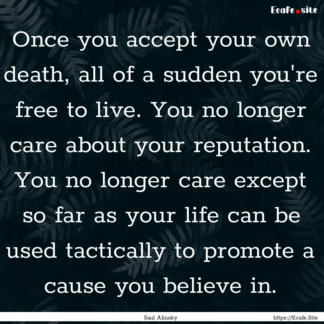 Once you accept your own death, all of a.... : Quote by Saul Alinsky