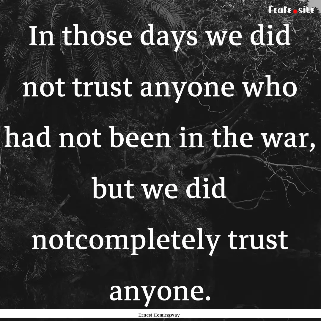 In those days we did not trust anyone who.... : Quote by Ernest Hemingway