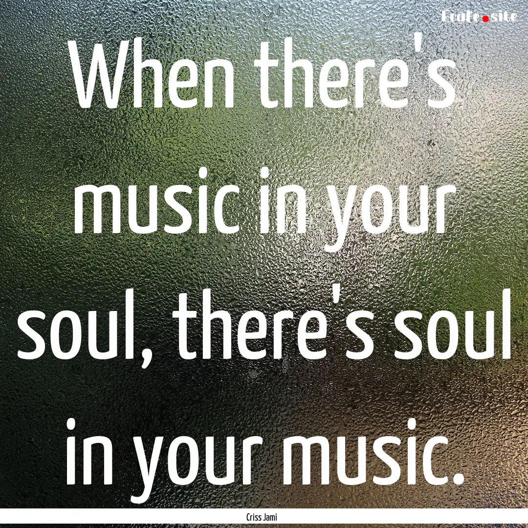 When there's music in your soul, there's.... : Quote by Criss Jami