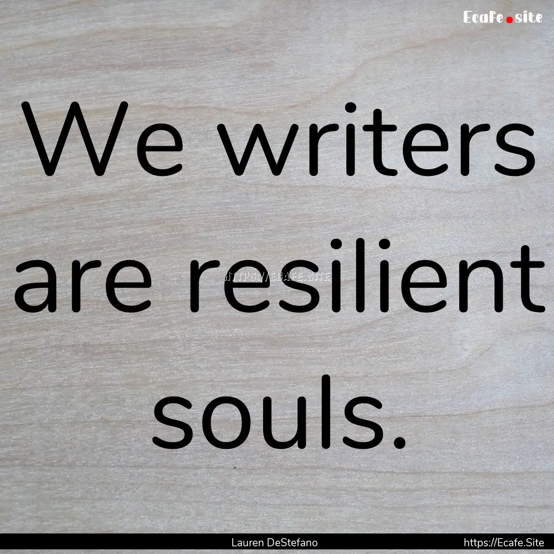 We writers are resilient souls. : Quote by Lauren DeStefano