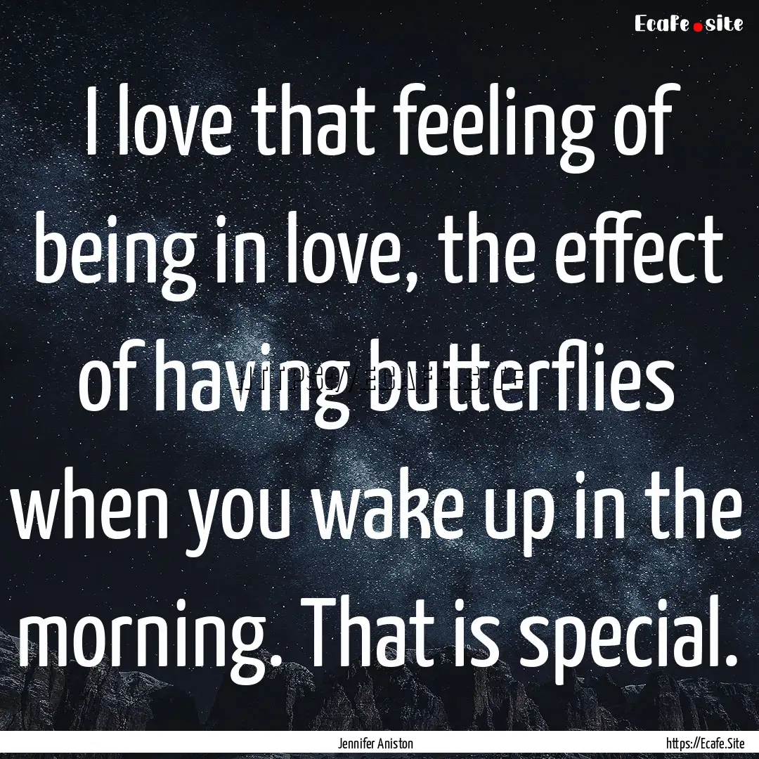 I love that feeling of being in love, the.... : Quote by Jennifer Aniston