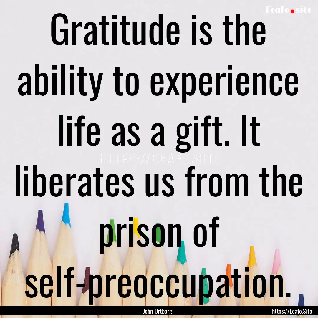 Gratitude is the ability to experience life.... : Quote by John Ortberg