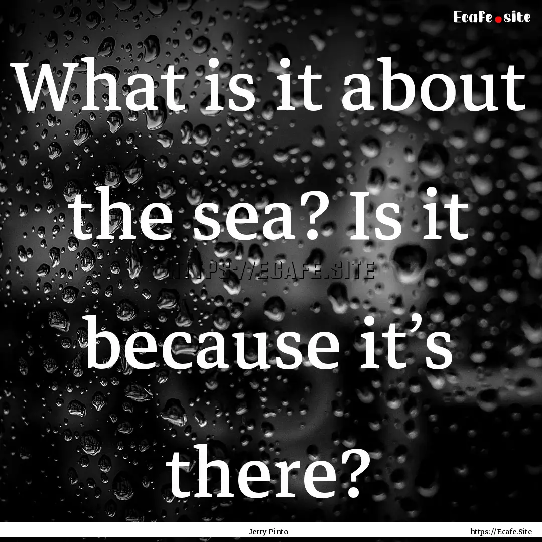 What is it about the sea? Is it because it’s.... : Quote by Jerry Pinto