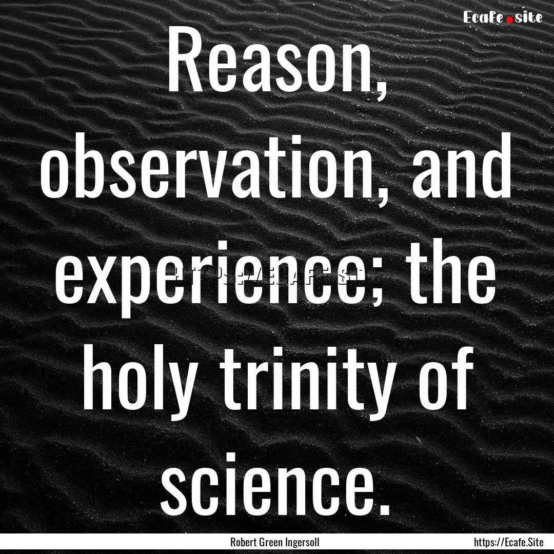 Reason, observation, and experience; the.... : Quote by Robert Green Ingersoll