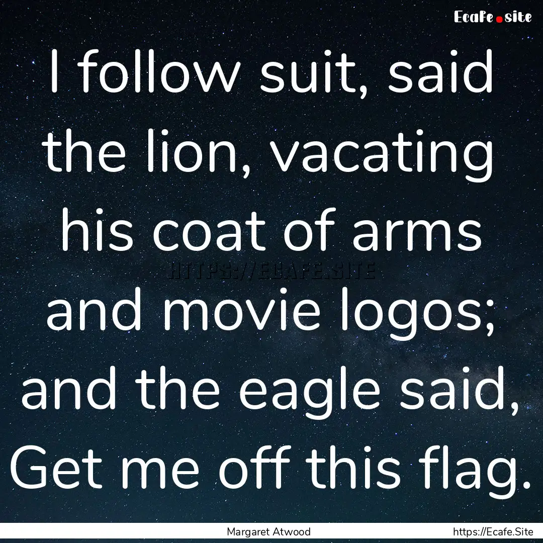 I follow suit, said the lion, vacating his.... : Quote by Margaret Atwood