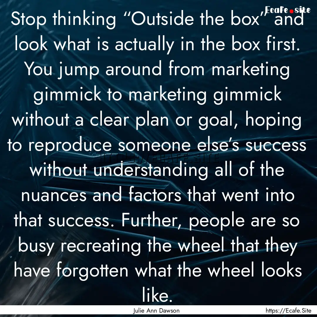 Stop thinking “Outside the box” and look.... : Quote by Julie Ann Dawson