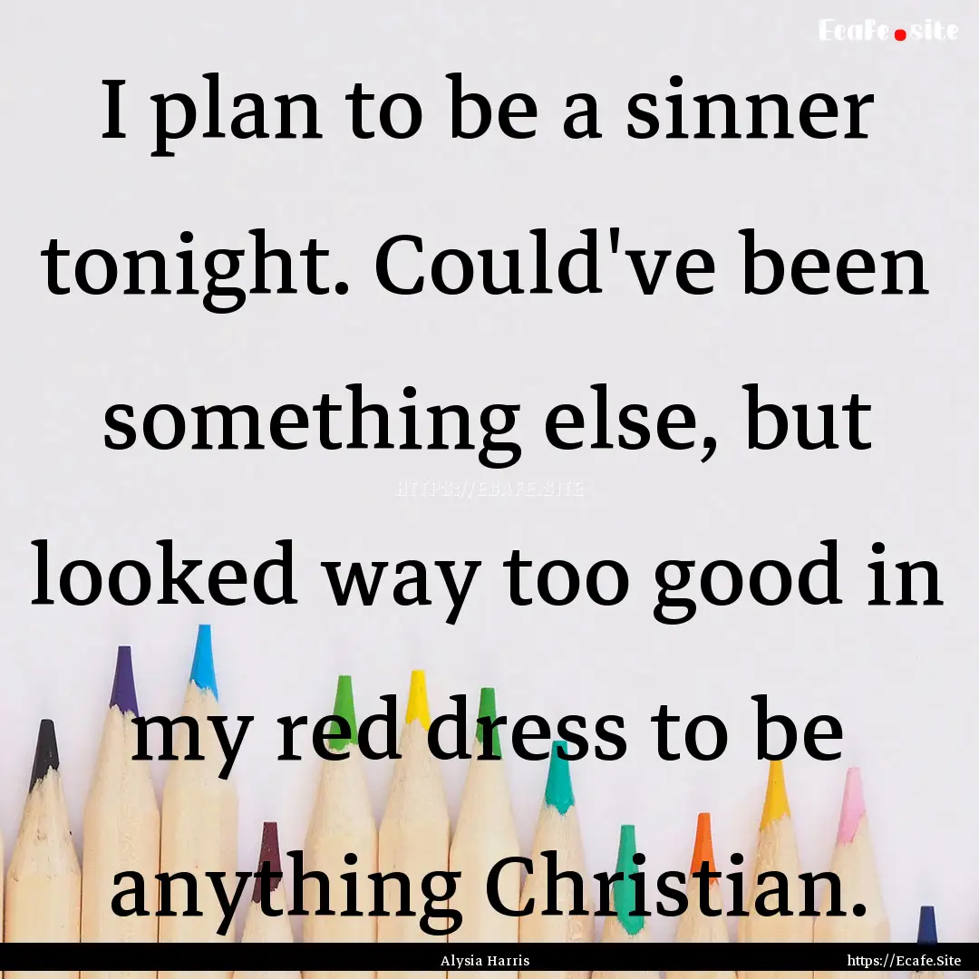 I plan to be a sinner tonight. Could've been.... : Quote by Alysia Harris