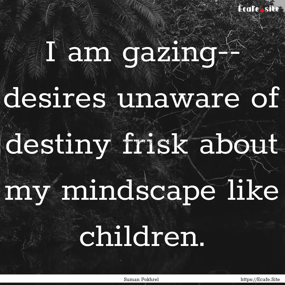 I am gazing-- desires unaware of destiny.... : Quote by Suman Pokhrel