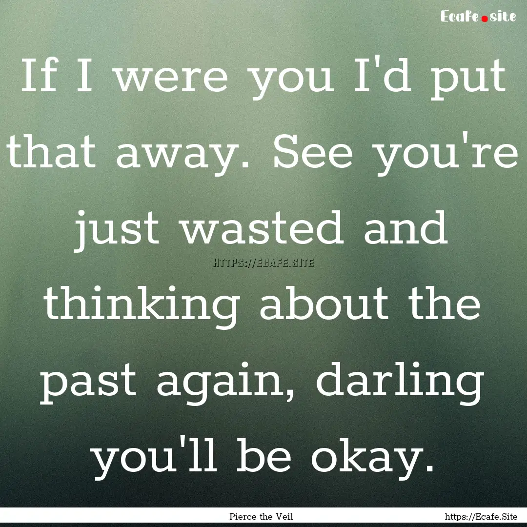 If I were you I'd put that away. See you're.... : Quote by Pierce the Veil