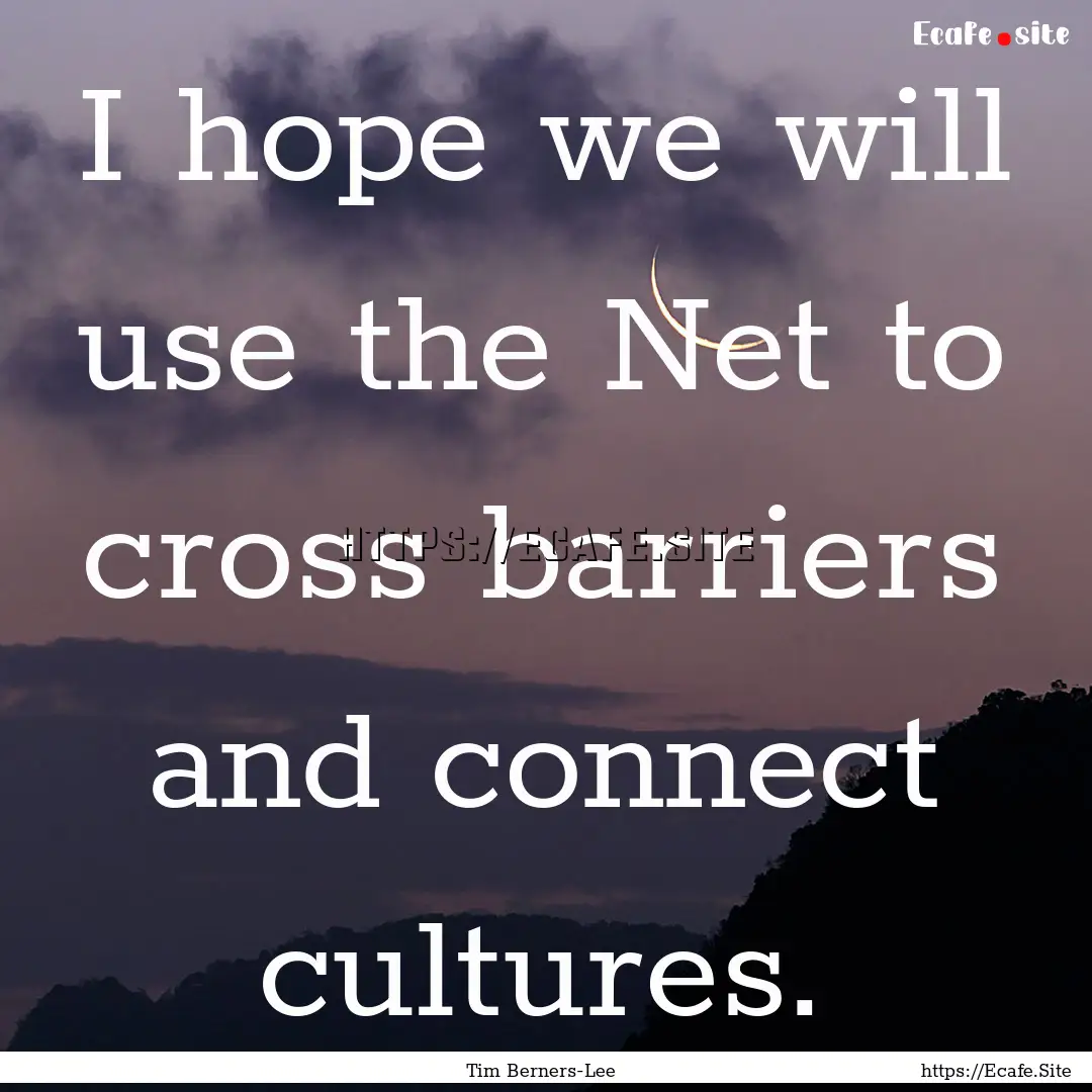 I hope we will use the Net to cross barriers.... : Quote by Tim Berners-Lee