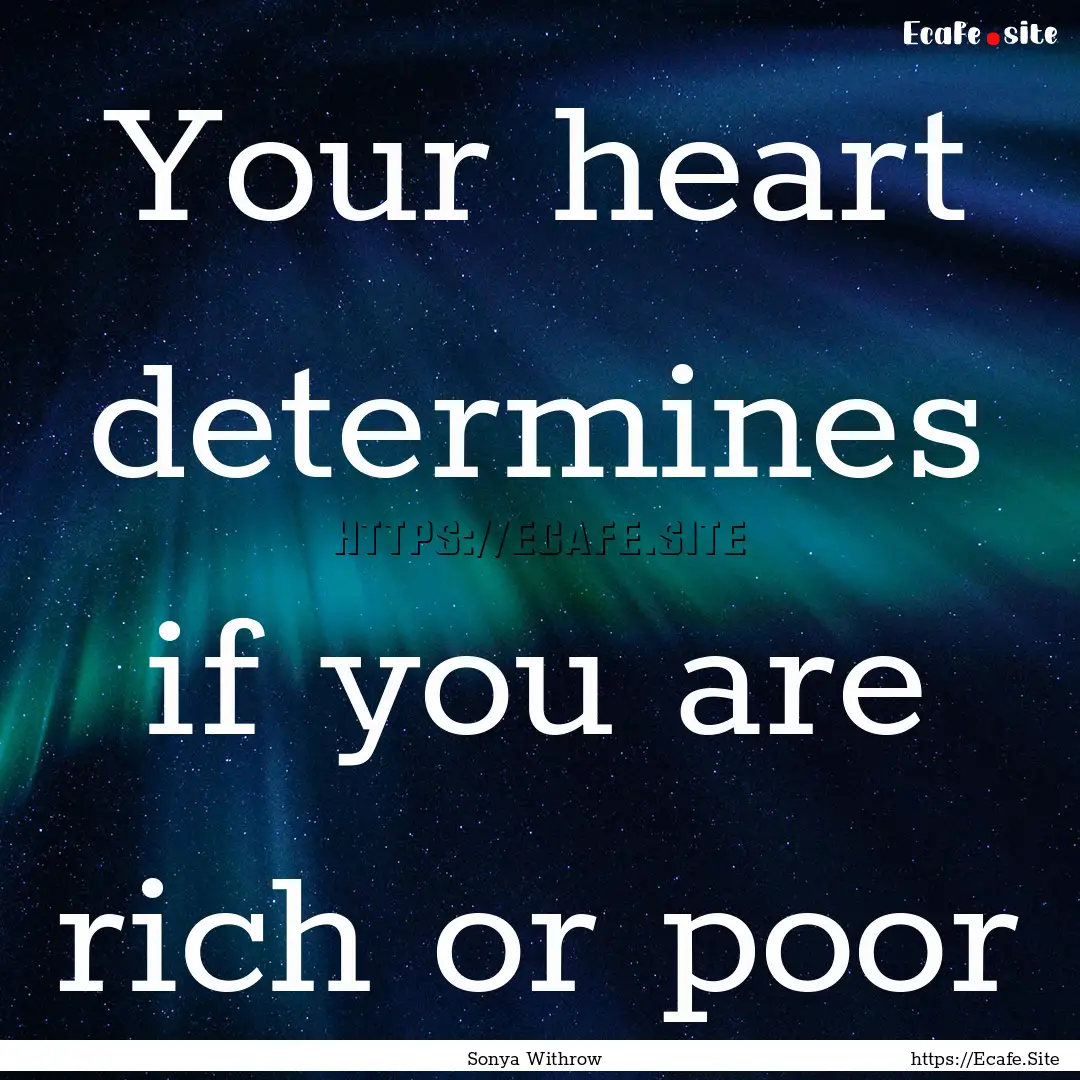 Your heart determines if you are rich or.... : Quote by Sonya Withrow