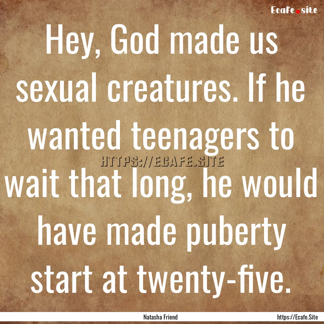 Hey, God made us sexual creatures. If he.... : Quote by Natasha Friend