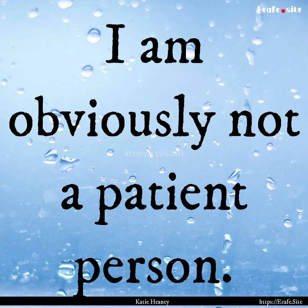 I am obviously not a patient person. : Quote by Katie Heaney