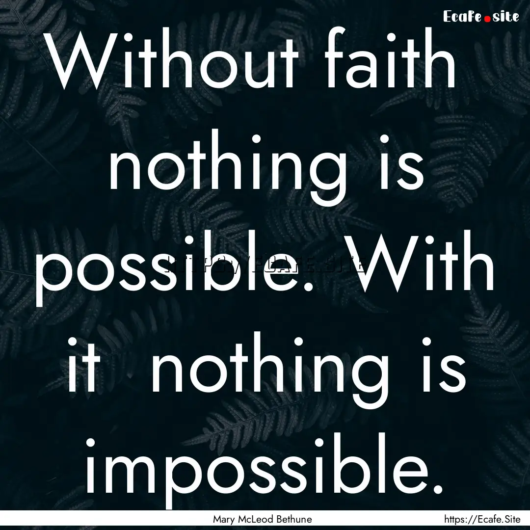 Without faith nothing is possible. With.... : Quote by Mary McLeod Bethune