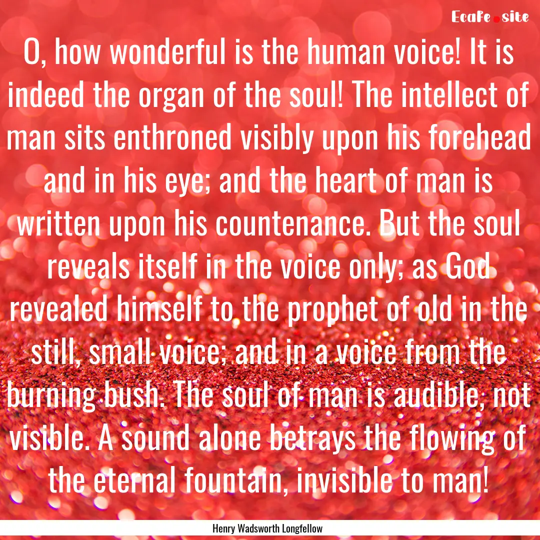 O, how wonderful is the human voice! It is.... : Quote by Henry Wadsworth Longfellow