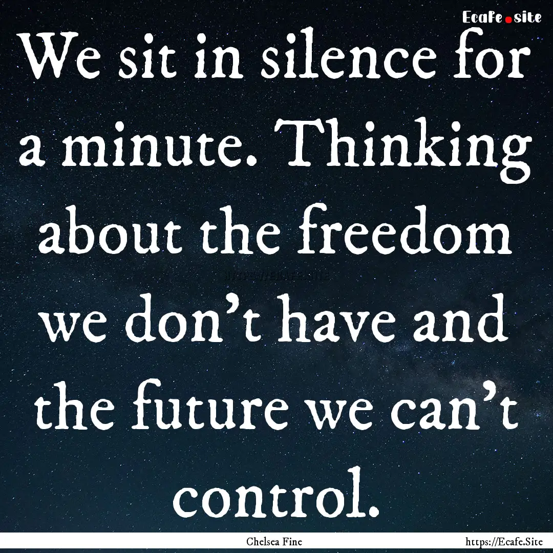 We sit in silence for a minute. Thinking.... : Quote by Chelsea Fine