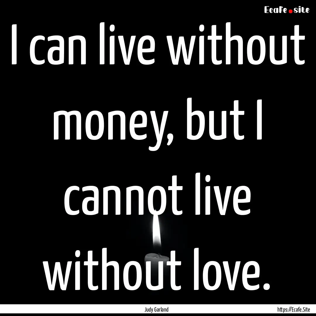 I can live without money, but I cannot live.... : Quote by Judy Garland