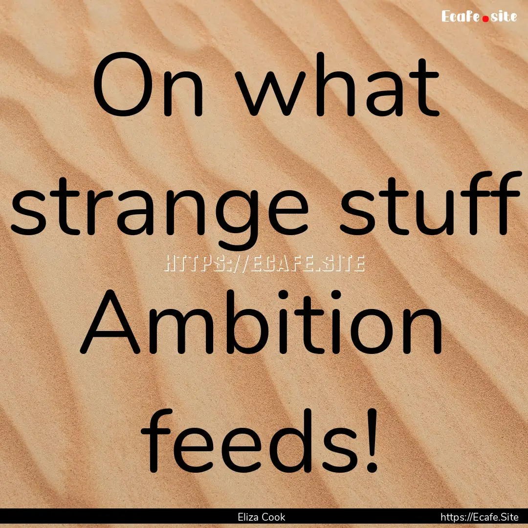 On what strange stuff Ambition feeds! : Quote by Eliza Cook